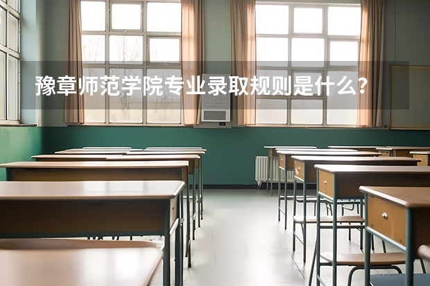 豫章师范学院专业录取规则是什么？