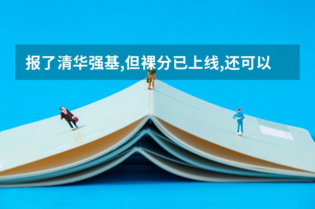 报了清华强基,但裸分已上线,还可以报别的学校吗
