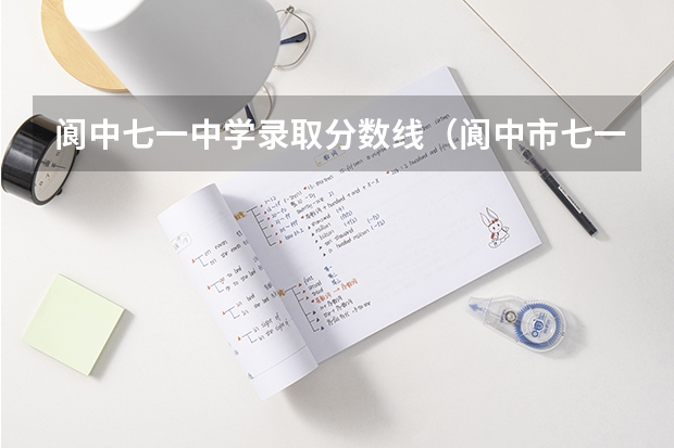 阆中七一中学录取分数线（阆中市七一中学录取分数线）