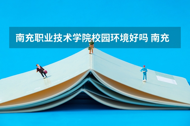 南充职业技术学院校园环境好吗 南充职业技术学院学费贵不贵