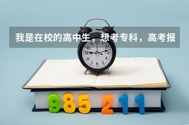 我是在校的高中生，想考专科，高考报名科目应该选哪个