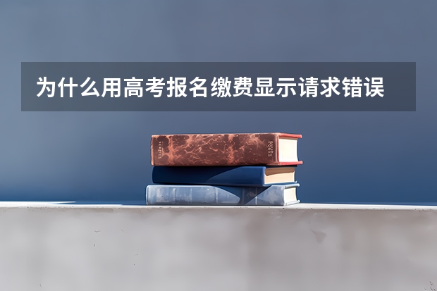 为什么用高考报名缴费显示请求错误