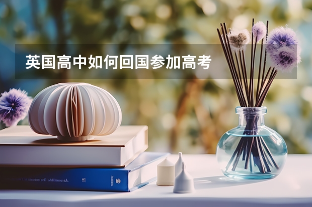 英国高中如何回国参加高考