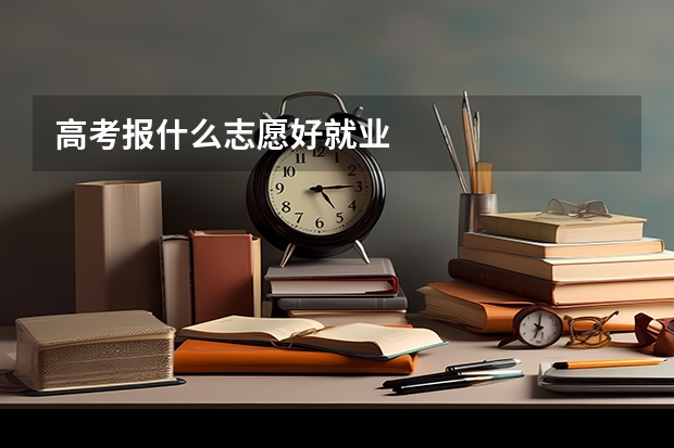 高考报什么志愿好就业
