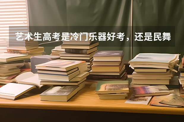 艺术生高考是冷门乐器好考，还是民舞好考（高考时古筝几级能加分）