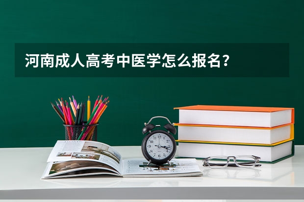 河南成人高考中医学怎么报名？