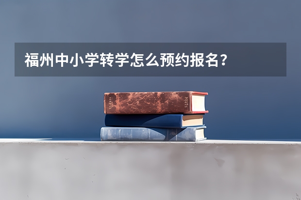 福州中小学转学怎么预约报名？
