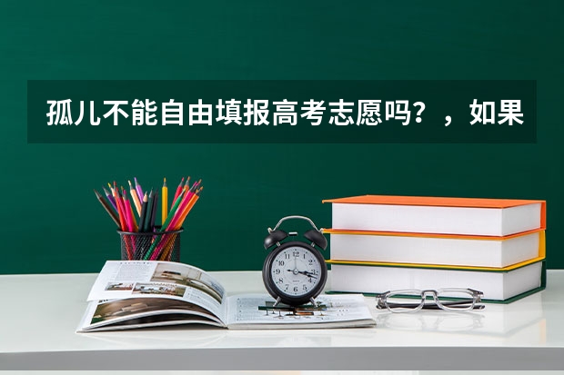 孤儿不能自由填报高考志愿吗？，如果分数可以上清华北大，能填报吗？