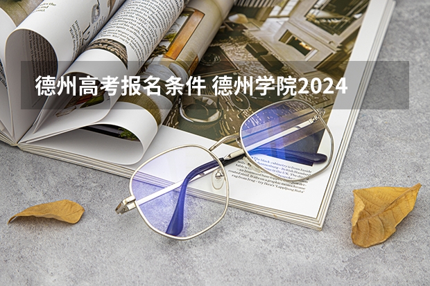 德州高考报名条件 德州学院2024年高考招生简章及各省招生计划人数
