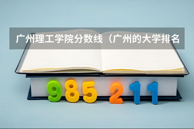 广州理工学院分数线（广州的大学排名及分数线）