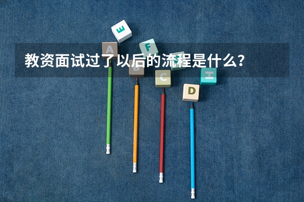 教资面试过了以后的流程是什么？