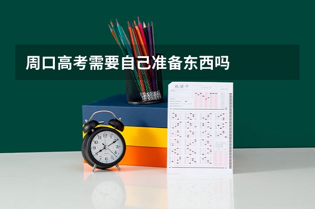 周口高考需要自己准备东西吗