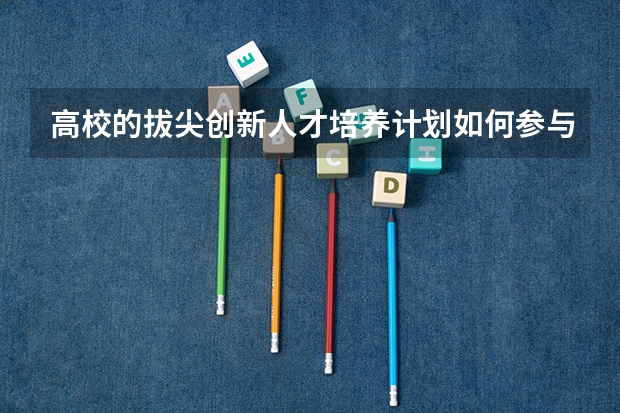 高校的拔尖创新人才培养计划如何参与？