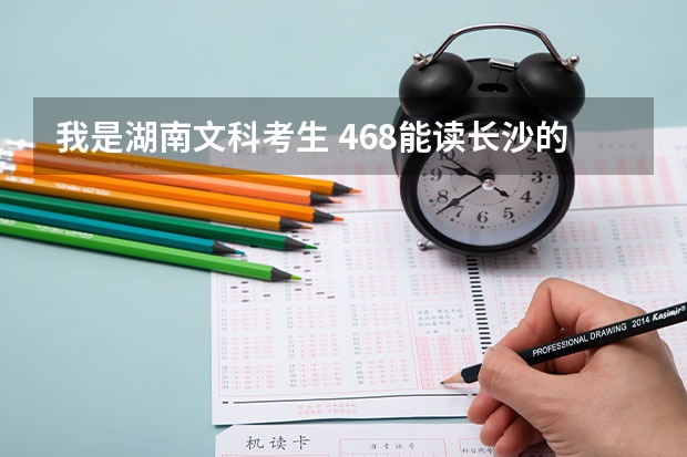 我是湖南文科考生 468能读长沙的什么学校？