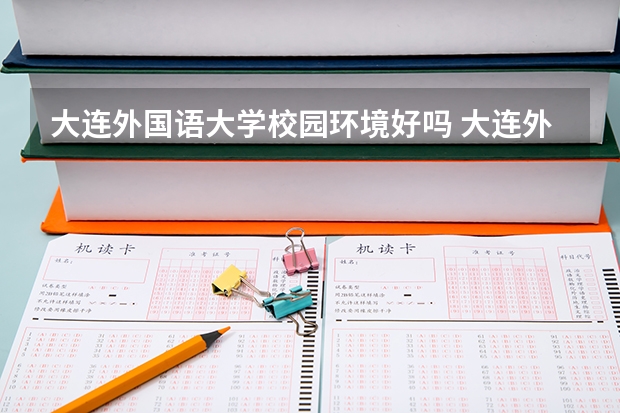 大连外国语大学校园环境好吗 大连外国语大学学费贵不贵