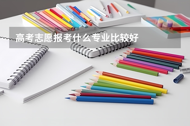 高考志愿报考什么专业比较好