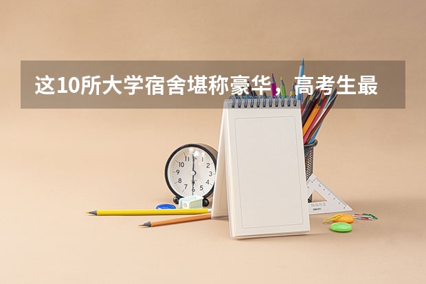 这10所大学宿舍堪称豪华，高考生最爱（全国宿舍最好的大学）