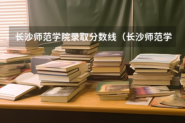 长沙师范学院录取分数线（长沙师范学院分数线）