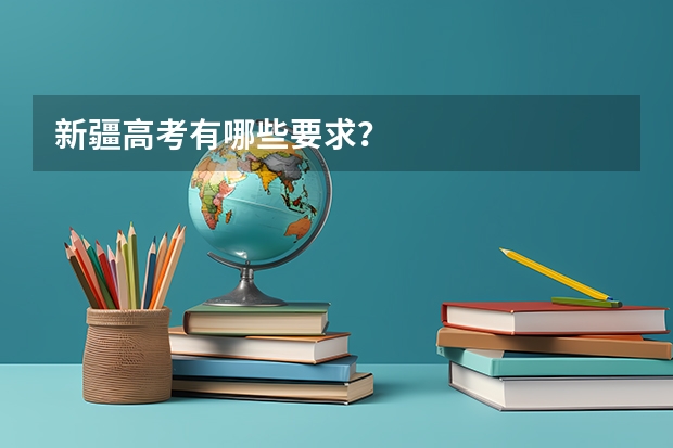 新疆高考有哪些要求？