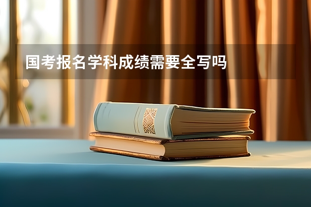 国考报名学科成绩需要全写吗