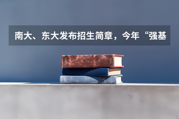 南大、东大发布招生简章，今年“强基计划”有何新变化？ 南京大学江苏录取分数线