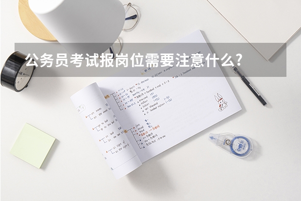 公务员考试报岗位需要注意什么?