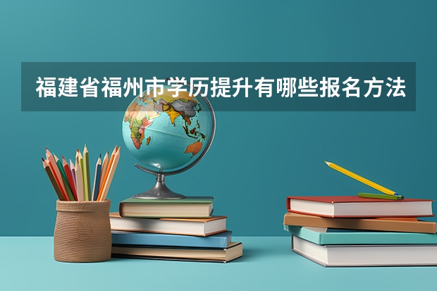 福建省福州市学历提升有哪些报名方法？