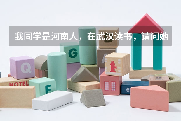 我同学是河南人，在武汉读书，请问她可以在武汉参加高考吗？