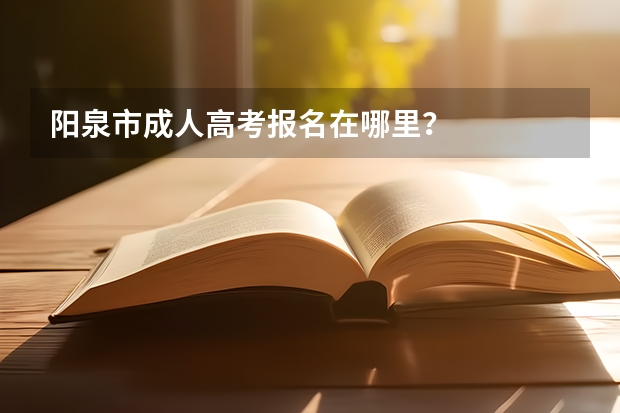 阳泉市成人高考报名在哪里？