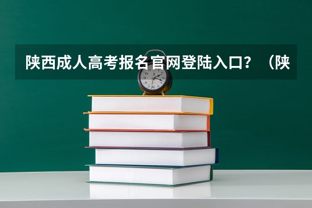 陕西成人高考报名官网登陆入口？（陕西成人高考报名网站网址：http://www.sneac.com/）