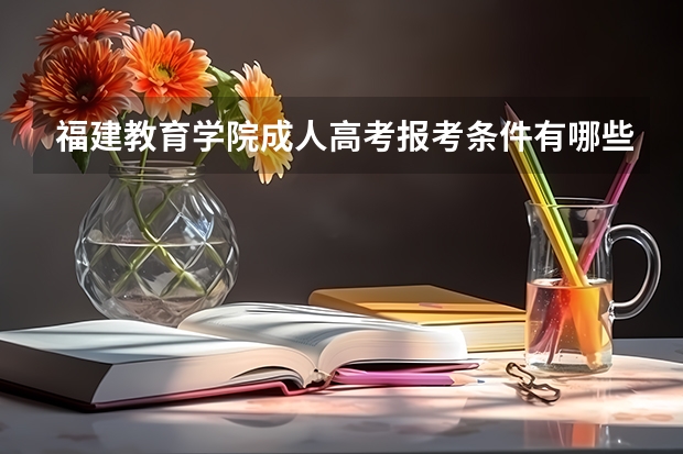 福建教育学院成人高考报考条件有哪些？