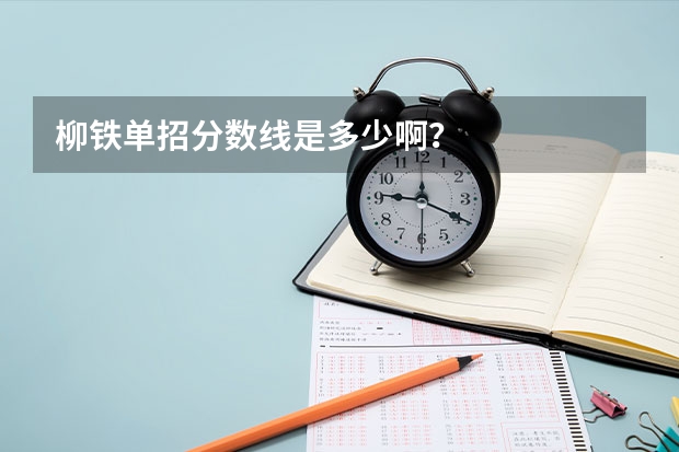 柳铁单招分数线是多少啊？