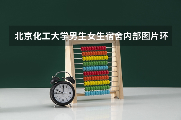 北京化工大学男生女生宿舍内部图片环境怎么样及条件