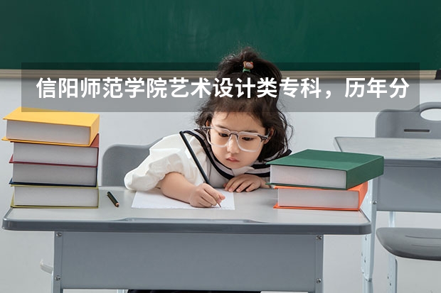 信阳师范学院艺术设计类专科，历年分数线和录取原则（信阳师范学院美术专业历年录取分数线）