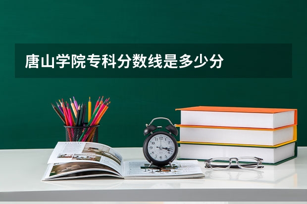唐山学院专科分数线是多少分