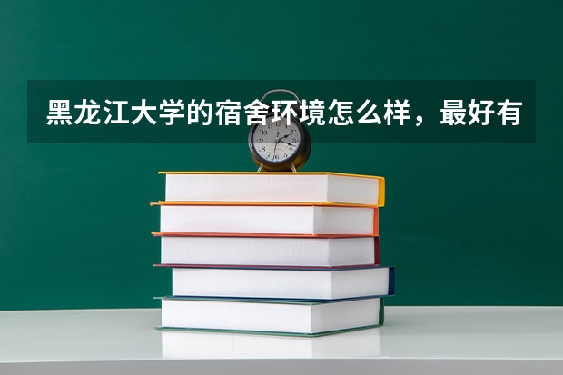 黑龙江大学的宿舍环境怎么样，最好有图