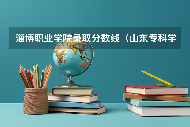 淄博职业学院录取分数线（山东专科学校排名及录取分数线）