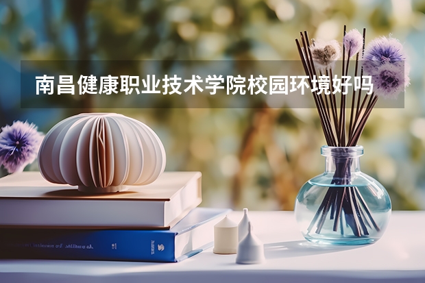 南昌健康职业技术学院校园环境好吗 南昌健康职业技术学院学费贵不贵