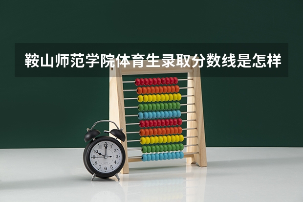 鞍山师范学院体育生录取分数线是怎样的？（陕西学前师范学院体育专业课分数线）