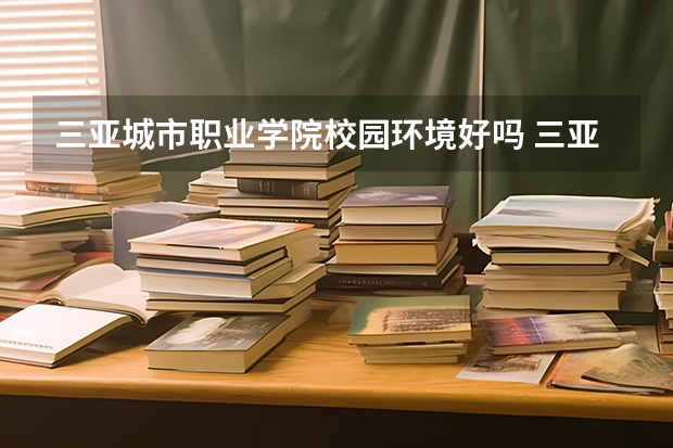 三亚城市职业学院校园环境好吗 三亚城市职业学院学费贵不贵