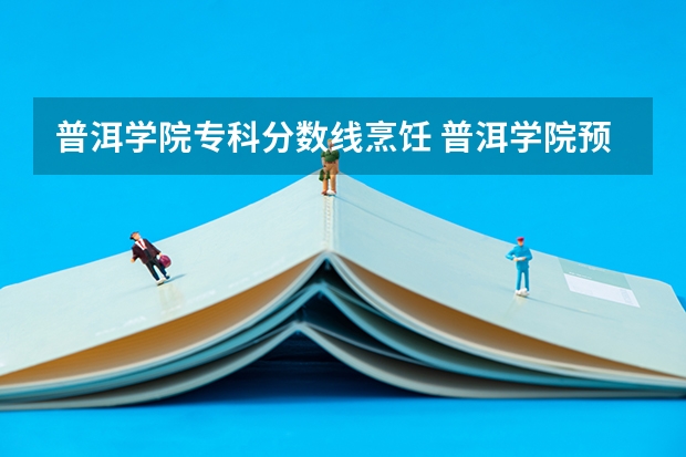 普洱学院专科分数线烹饪 普洱学院预科班分数线