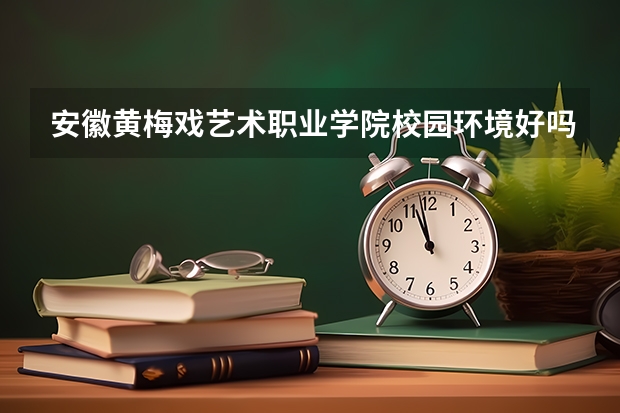 安徽黄梅戏艺术职业学院校园环境好吗 安徽黄梅戏艺术职业学院学费贵不贵