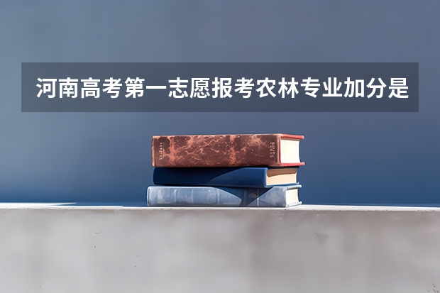 河南高考第一志愿报考农林专业加分是在原始成绩的基础上加20分吗。假如考530分，是不是就变成550分了