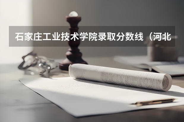 石家庄工业技术学院录取分数线（河北工业大学录取分数线）