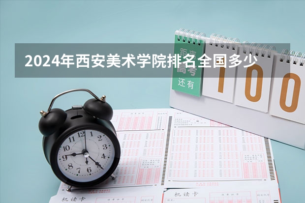 2024年西安美术学院排名全国多少