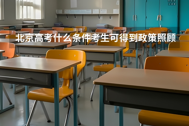 北京高考什么条件考生可得到政策照顾？