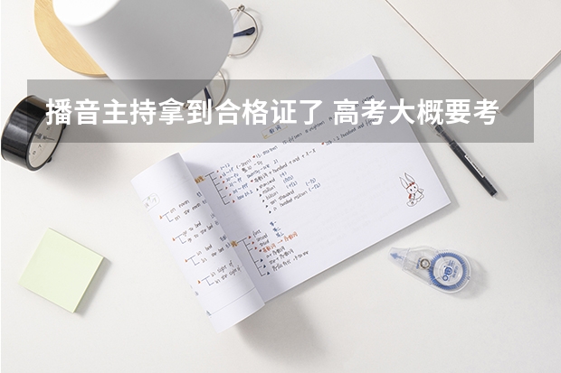 播音主持拿到合格证了 高考大概要考多少分