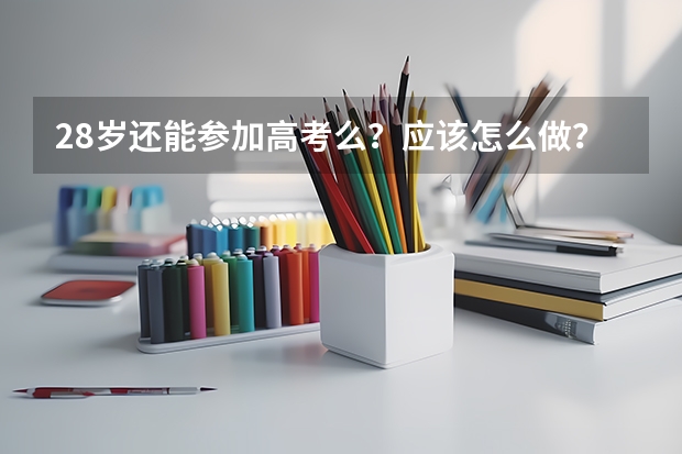 28岁还能参加高考么？应该怎么做？