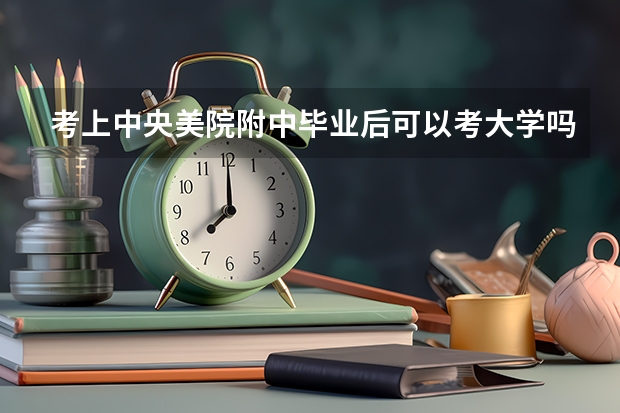 考上中央美院附中毕业后可以考大学吗