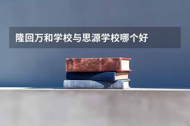 隆回万和学校与思源学校哪个好